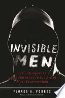 Invisible men : a contemporary slave narrative in the era of mass incarceration /