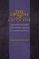 The origins of criticism : literary culture and poetic theory in classical Greece /