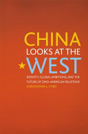 China looks at the West : identity, global ambitions, and the future of Sino-American relations /