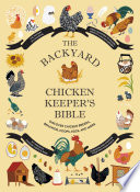 The backyard chicken keeper's bible : discover chicken breeds, behavior, coops, eggs, and more /