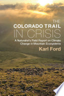 The Colorado Trail in crisis : a naturalist's field report on climate change in mountain ecosystems /