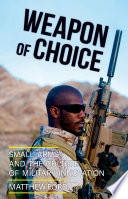 Weapon of choice : small arms and the culture of military innovation /