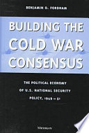 Building the Cold War consensus : the political economy of U.S. national security policy, 1949-51 /
