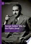 George Seldes' War for the Public Good : Weaponising a Free Press /