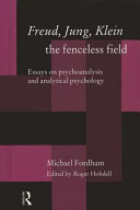 Freud, Jung, Klein-- the fenceless field : essays on psychoanalysis and analytical psychology /