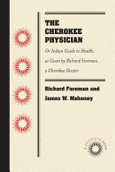 The Cherokee physician : or, Indian guide to health, as given by Richard Foreman, a Cherokee doctor /