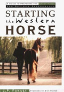 Starting the western horse : a guide to preparing the green horse for optimum performance under saddle /