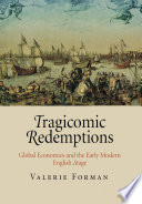 Tragicomic redemptions : global economics and the early modern English stage /