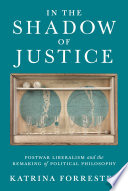 In the shadow of justice : postwar liberalism and the remaking of political philosophy /