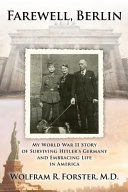 Farewell, Berlin : my World War II story of surviving Hitler's Germany and embracing life in America/