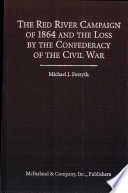 The Red River Campaign of 1864 and the loss by the Confederacy of the Civil War /