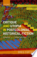 Critique and utopia in postcolonial historical fiction : Atlantic and other worlds /