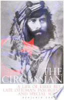 The Circassian : a life of Eşref Bey, late Ottoman insurgent and special agent /