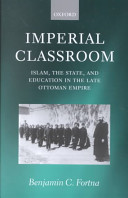 Imperial classroom : Islam, the state, and education in the late Ottoman Empire /