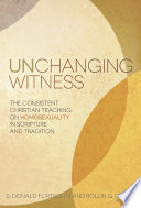 Unchanging witness : the consistent Christian teaching on homosexuality in scripture and tradition /