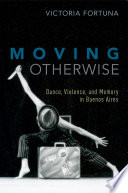 Moving otherwise : dance, violence, and memory in Buenos Aires /