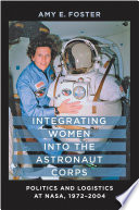 Integrating women into the astronaut corps : politics and logistics at NASA, 1972-2004 /