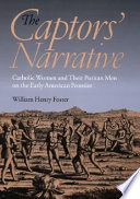 The captors' narrative : Catholic women and their Puritan men on the early American frontier /