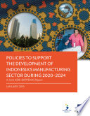 Policies to Support the Development of Indonesia's Manufacturing Sector during 2020--2024 : a Joint ADB--BAPPENAS Report /