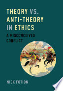 Theory vs. anti-theory in ethics : a misconceived conflict /