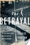 The betrayal : the 1919 World Series and the birth of modern baseball /