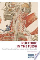 Rhetoric in the flesh : trained vision, technical expertise, and the gross anatomy lab /