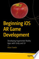 Beginning iOS AR Game Development : Developing Augmented Reality Apps with Unity and C# /