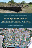 A historical archaeology of early Spanish colonial urbanism in Central America /