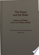 The fence and the river : culture and politics at the U.S.-Mexico border /