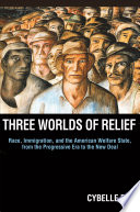 Three worlds of relief : race, immigration, and the American welfare state from the Progressive Era to the New Deal /