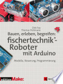 Bauen, erleben, begreifen, fischertechnik®-Roboter mit Arduino : Modelle, Steuerung, Programmierung /