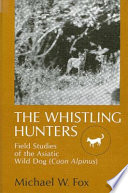 The whistling hunters : field studies of the Asiatic wild dog (Cuon alpinus) /