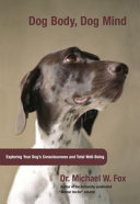 Dog body, dog mind : exploring canine consciousness and total well-being /