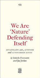 We are 'nature' defending itself : entangling art, activism and autonomous zones /
