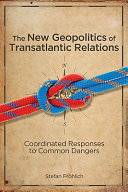 The new geopolitics of transatlantic relations : coordiated responses to common dangers /