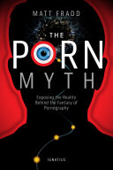 The porn myth : exposing the reality behind the fantasy of pornography /
