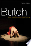 Butoh : metamorphic dance and global alchemy /
