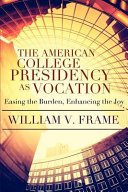 The American college presidency as vocation : easing the burden, enhancing the joy /