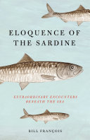 Eloquence of the sardine : extraordinary encounters beneath the sea /