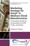 Marketing strategy for small- to medium-sized manufacturers : a practical guide for generating growth, profit, and sales /