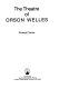The theatre of Orson Welles /