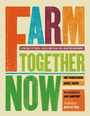 Farm together now : a portrait of people, places, and ideas for a new food movement /