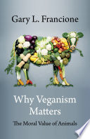 Why veganism matters : the moral value of animals /