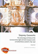 Stepney Gasworks : the archaeology and history of the Commercial Gas Light and Coke Company's works at Harford Street, London E1, 1837-1946 /