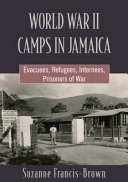 World War II camps in Jamaica : evacuees, refugees, internees, prisoners of war /