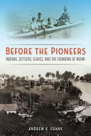 Before the pioneers : Indians, settlers, slaves, and the founding of Miami /