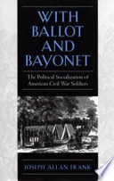 With ballot and bayonet : the political socialization of American Civil War soldiers /