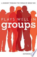 Plays well in groups : a journey through the world of group sex /