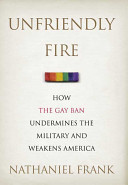 Unfriendly fire : how the gay ban undermines the military and weakens America /
