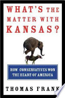 What's the matter with Kansas? : how conservatives won the heart of America /